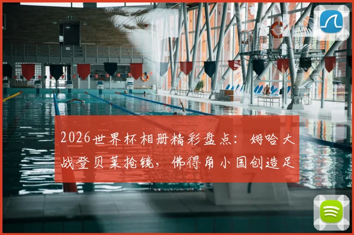 2026世界杯相册精彩盘点：姆哈大战登贝莱抢镜，佛得角小国创造足球神话瞬间集锦