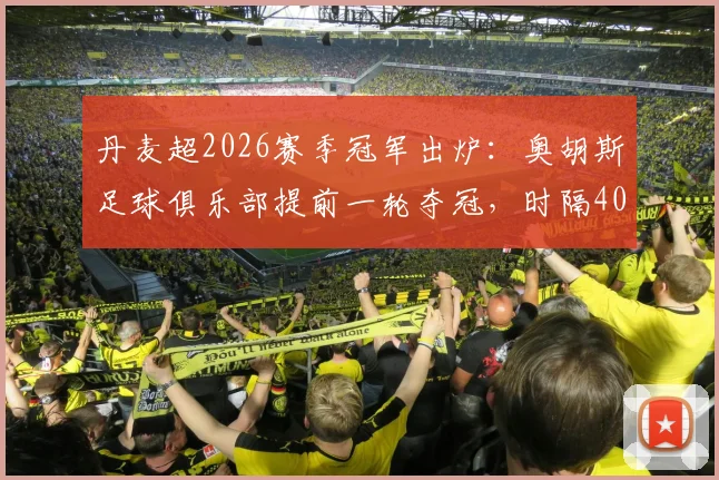 丹麦超2026赛季冠军出炉：奥胡斯足球俱乐部提前一轮夺冠，时隔40年再度捧杯，附夺冠历程与阵容解析