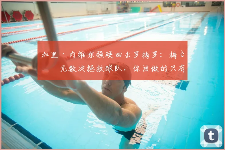 加里·内维尔强硬回击罗梅罗：梅西无数次拯救球队，你该做的只有感恩与尊重