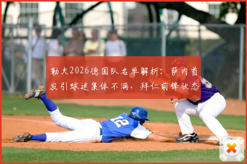 勒夫2026德国队名单解析：萨内首发引球迷集体不满，拜仁前锋状态低迷成焦点