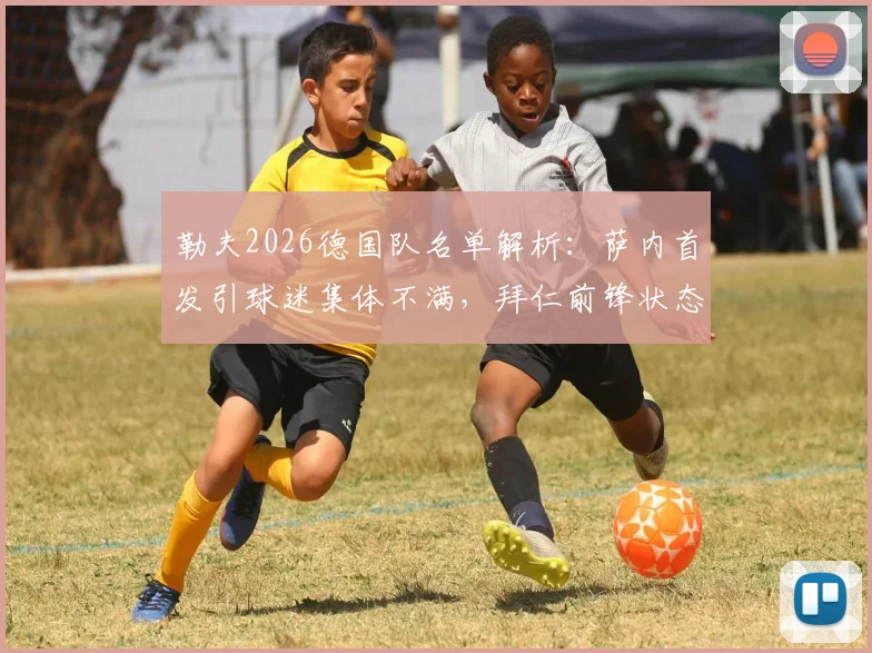 勒夫2026德国队名单解析：萨内首发引球迷集体不满，拜仁前锋状态低迷成焦点