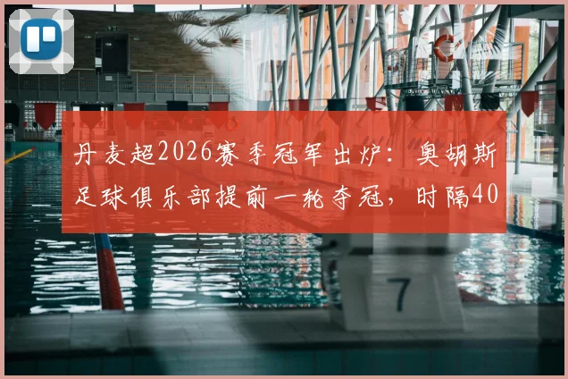 丹麦超2026赛季冠军出炉：奥胡斯足球俱乐部提前一轮夺冠，时隔40年再度捧杯，附夺冠历程与阵容解析